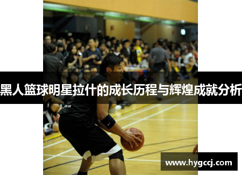 黑人篮球明星拉什的成长历程与辉煌成就分析