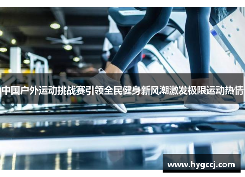 中国户外运动挑战赛引领全民健身新风潮激发极限运动热情