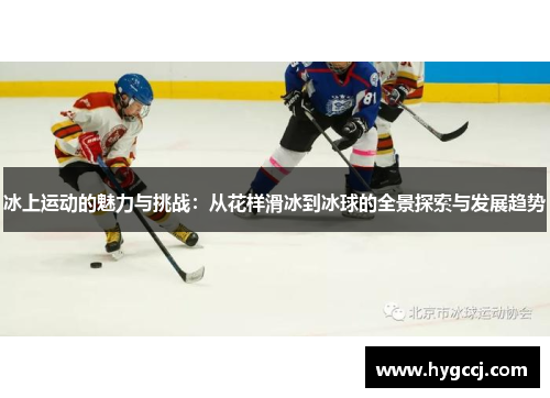 冰上运动的魅力与挑战：从花样滑冰到冰球的全景探索与发展趋势