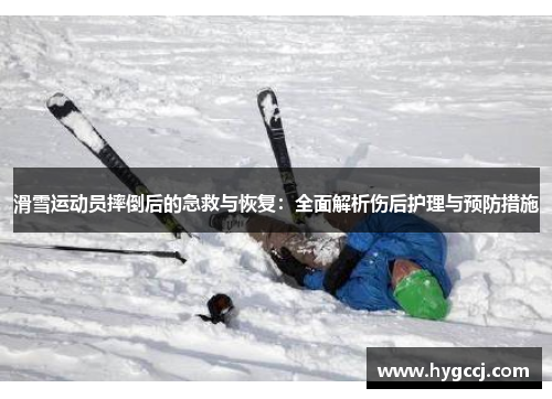 滑雪运动员摔倒后的急救与恢复：全面解析伤后护理与预防措施