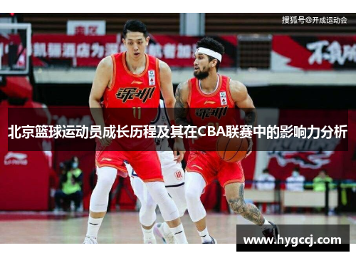 北京篮球运动员成长历程及其在CBA联赛中的影响力分析