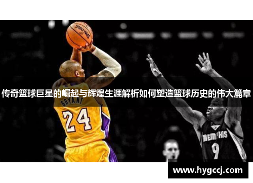 传奇篮球巨星的崛起与辉煌生涯解析如何塑造篮球历史的伟大篇章