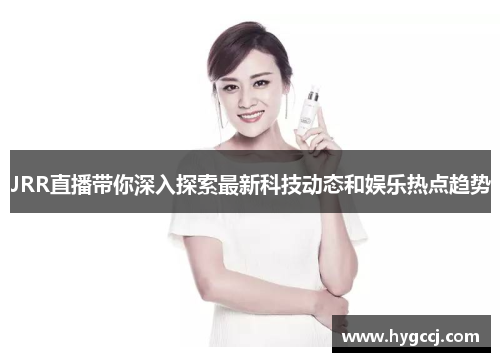 JRR直播带你深入探索最新科技动态和娱乐热点趋势