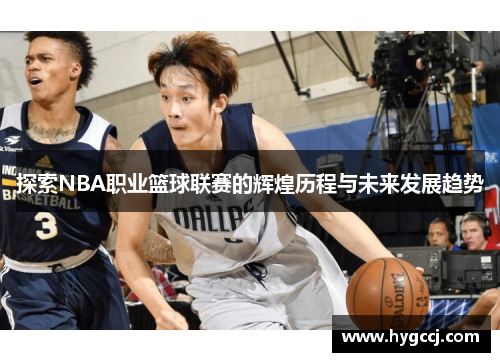 探索NBA职业篮球联赛的辉煌历程与未来发展趋势
