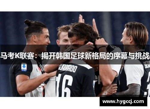马考K联赛：揭开韩国足球新格局的序幕与挑战