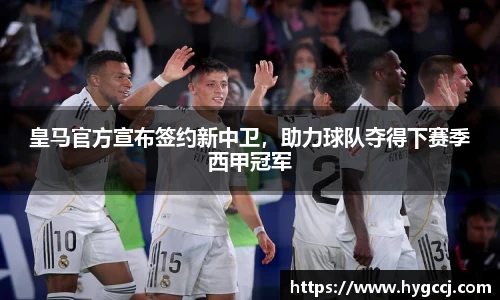 皇马官方宣布签约新中卫，助力球队夺得下赛季西甲冠军