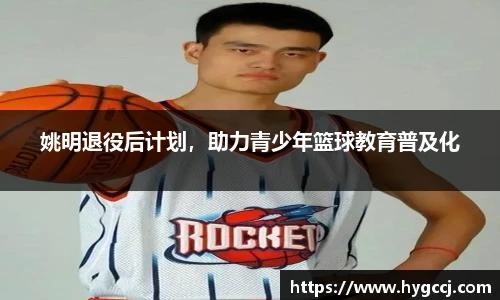 姚明退役后计划，助力青少年篮球教育普及化