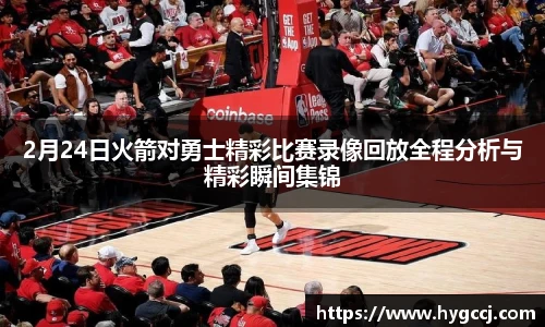 2月24日火箭对勇士精彩比赛录像回放全程分析与精彩瞬间集锦