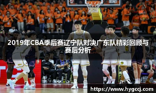 2019年CBA季后赛辽宁队对决广东队精彩回顾与赛后分析
