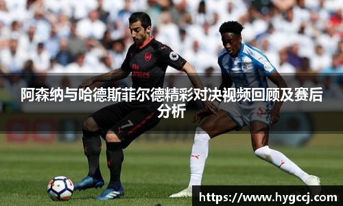 阿森纳与哈德斯菲尔德精彩对决视频回顾及赛后分析