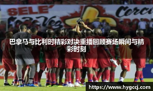 巴拿马与比利时精彩对决重播回顾赛场瞬间与精彩时刻