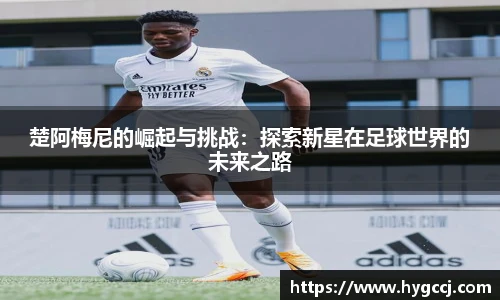 楚阿梅尼的崛起与挑战：探索新星在足球世界的未来之路