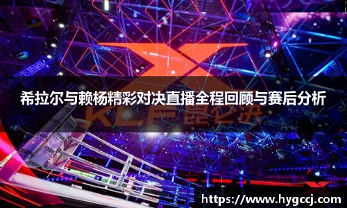 希拉尔与赖杨精彩对决直播全程回顾与赛后分析